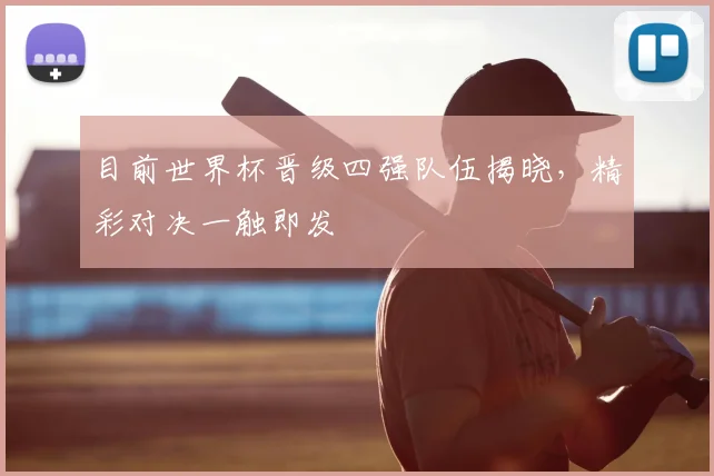 目前世界杯晋级四强队伍揭晓,精彩对决一触即发