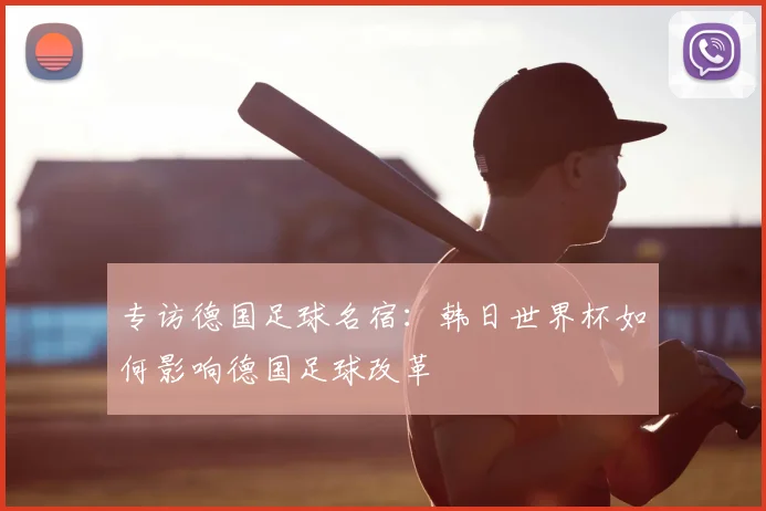 专访德国足球名宿：韩日世界杯如何影响德国足球改革