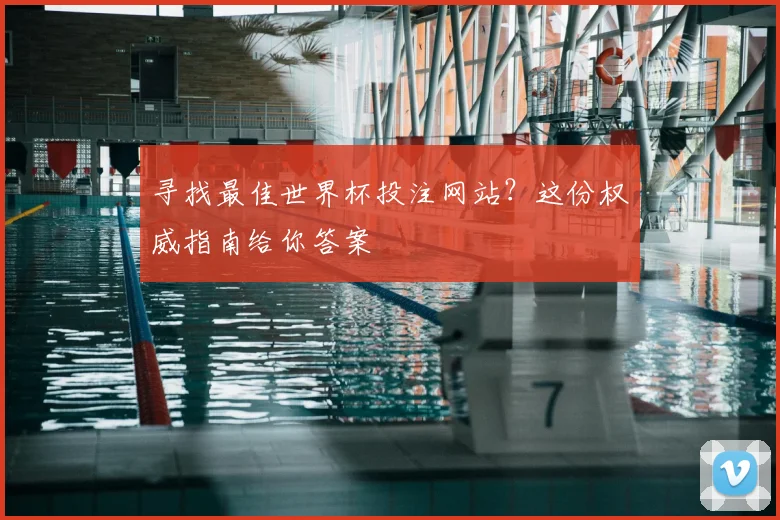寻找最佳世界杯投注网站?这份权威指南给你答案