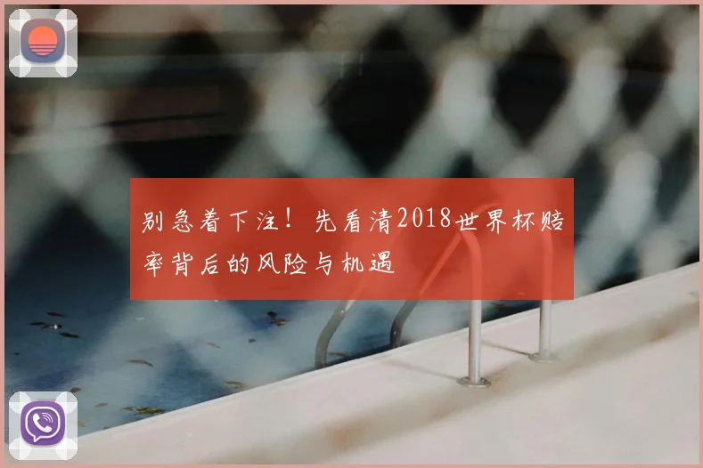 别急着下注！先看清2018世界杯赔率背后的风险与机遇