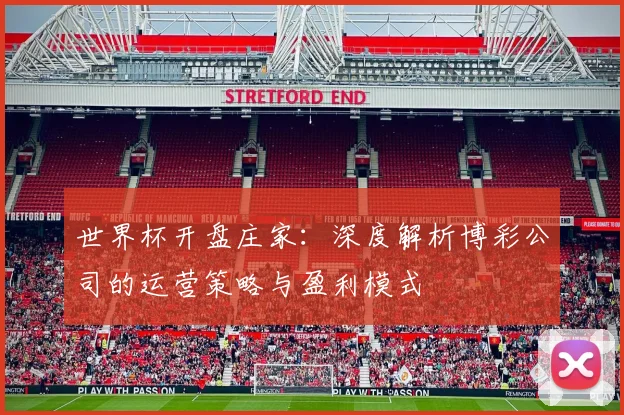 世界杯开盘庄家：深度解析博彩公司的运营策略与盈利模式