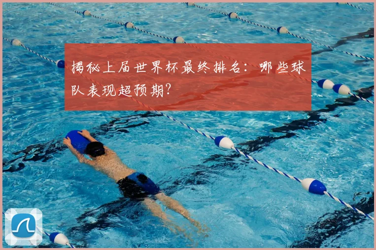 揭秘上届世界杯最终排名：哪些球队表现超预期？