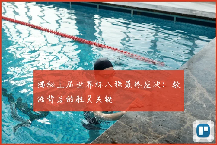 揭秘上届世界杯八强最终座次：数据背后的胜负关键