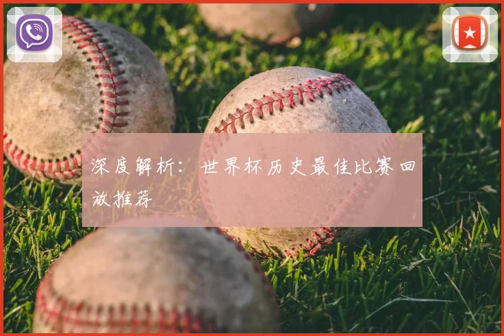 深度解析:世界杯历史最佳比赛回放推荐