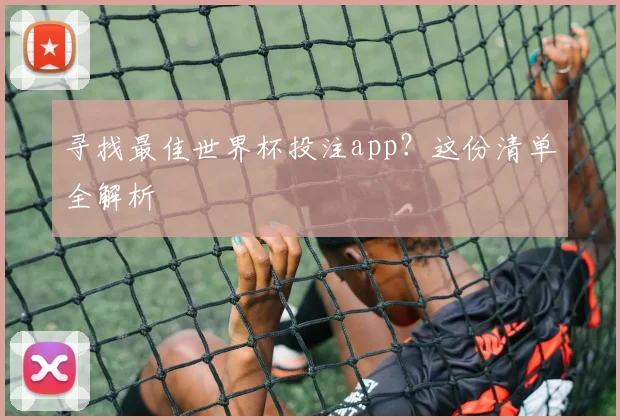 寻找最佳世界杯投注app?这份清单全解析