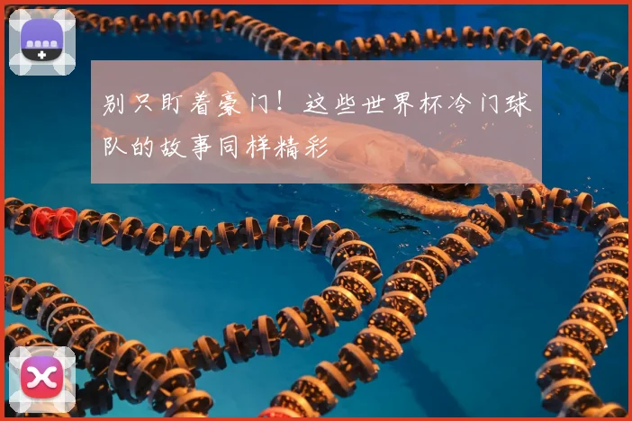 别只盯着豪门！这些世界杯冷门球队的故事同样精彩