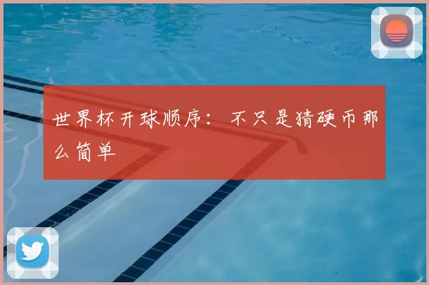 世界杯开球顺序:不只是猜硬币那么简单