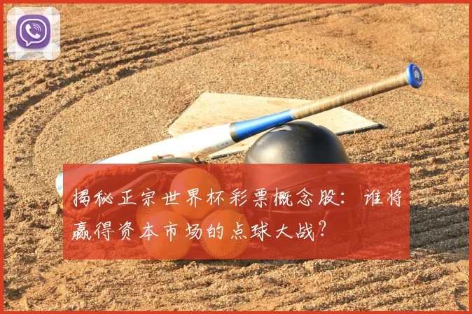 揭秘正宗世界杯彩票概念股:谁将赢得资本市场的点球大战?
