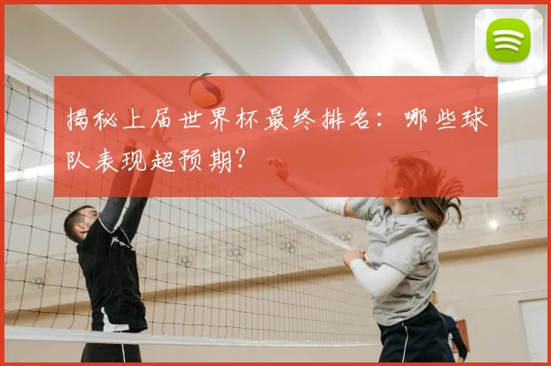 揭秘上届世界杯最终排名：哪些球队表现超预期？