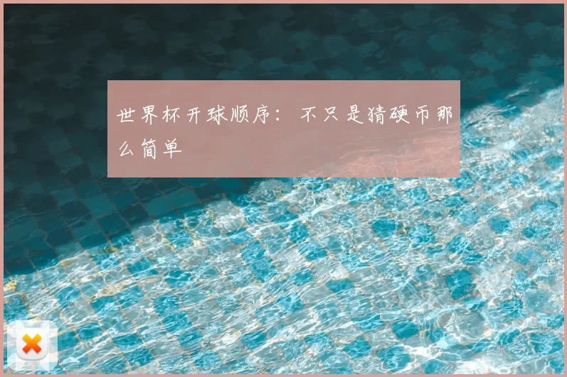 世界杯开球顺序:不只是猜硬币那么简单