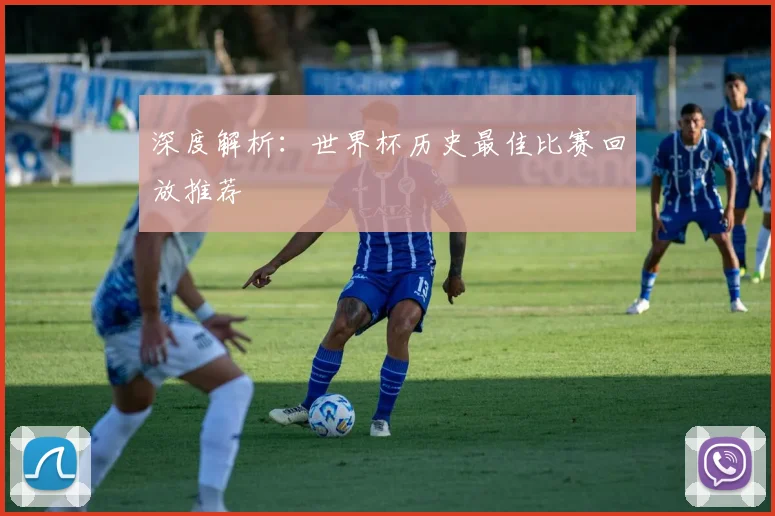 深度解析:世界杯历史最佳比赛回放推荐