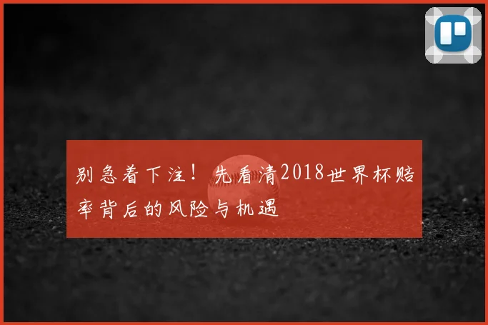 别急着下注！先看清2018世界杯赔率背后的风险与机遇