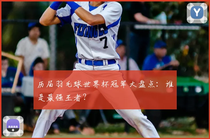 历届羽毛球世界杯冠军大盘点:谁是最强王者?