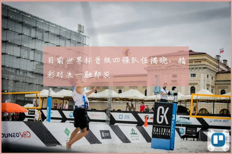 目前世界杯晋级四强队伍揭晓,精彩对决一触即发