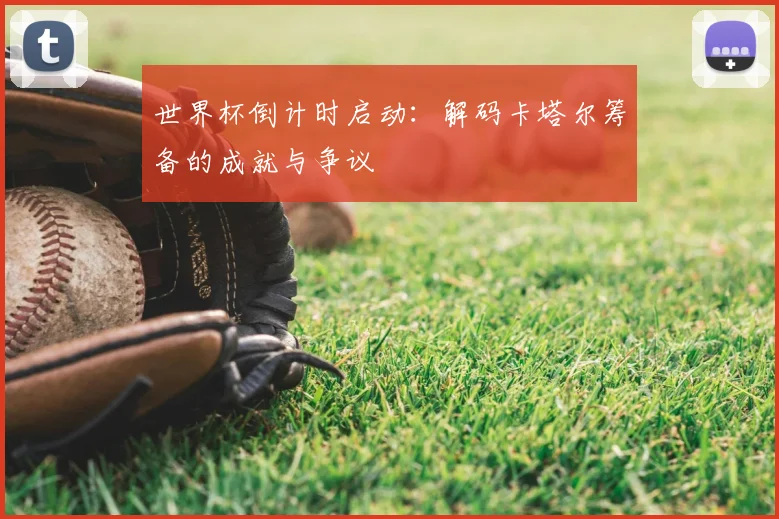 世界杯倒计时启动:解码卡塔尔筹备的成就与争议