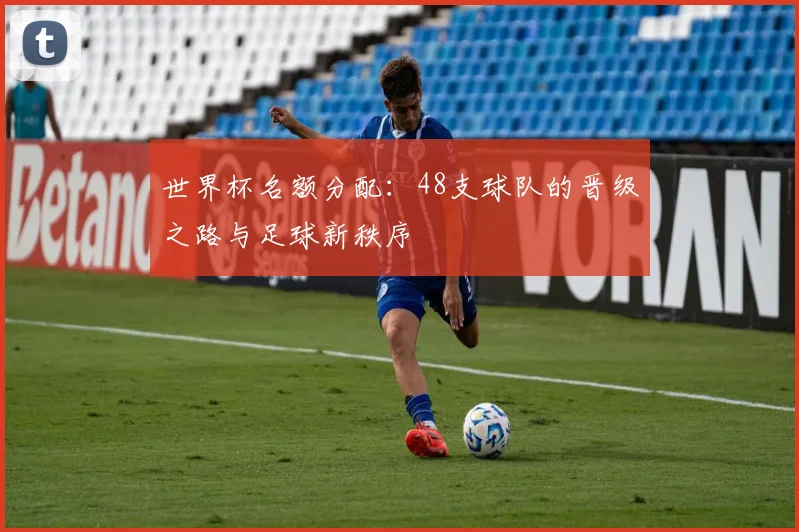 世界杯名额分配：48支球队的晋级之路与足球新秩序