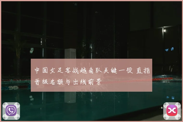 中国女足客战越南队关键一役 直指晋级名额与出线前景